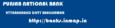 PUNJAB NATIONAL BANK  UTTARAKHAND DISTT BHAGESHWAR    banks information 